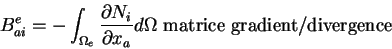 \begin{displaymath}B^e_{ai} = - \int_{\Omega_e} \frac{\partial N_i}{\partial x_a} d\Omega \mbox{ matrice gradient/divergence}
\end{displaymath}