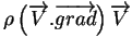 $\rho \left( \overrightarrow{V}.\overrightarrow{grad} \right) \overrightarrow{V}$