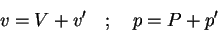 \begin{displaymath}v = V + v' \quad ; \quad p = P + p'
\end{displaymath}
