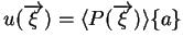 $\displaystyle u(\overrightarrow{\xi}) = \langle P(\overrightarrow{\xi})\rangle \{ a \}$