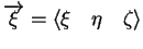 $\overrightarrow{\xi} = \langle \xi \quad \eta \quad \zeta \rangle$