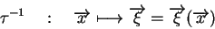 \begin{displaymath}\tau^{-1} \quad : \quad \overrightarrow{x}\longmapsto \overrightarrow{\xi} = \overrightarrow{\xi}(\overrightarrow{x}) \end{displaymath}